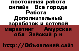 постоянная работа онлайн - Все города Работа » Дополнительный заработок и сетевой маркетинг   . Амурская обл.,Зейский р-н